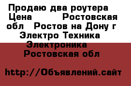 Продаю два роутера  › Цена ­ 300 - Ростовская обл., Ростов-на-Дону г. Электро-Техника » Электроника   . Ростовская обл.